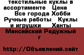 текстильные куклы в ассортименте › Цена ­ 500 - Все города Хобби. Ручные работы » Куклы и игрушки   . Ханты-Мансийский,Радужный г.